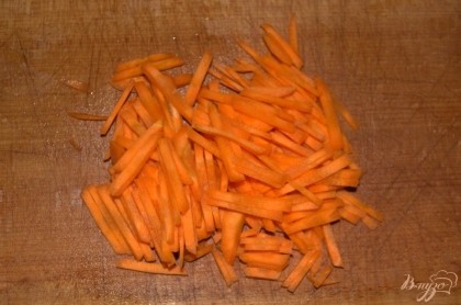 Морковь порезать соломкой.